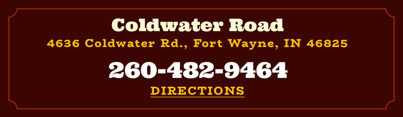 Coldwater Location - 4636 Coldwater Rd., Fort Wayne, IN 46825 - 260-482-9464